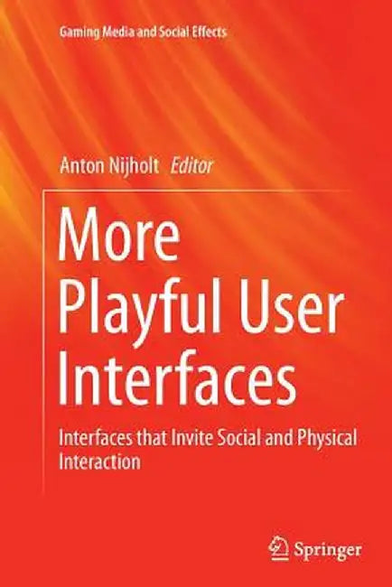 More Playful User Interfaces: Interfaces That Invite Social and Physical Interaction by Anton Nijholt