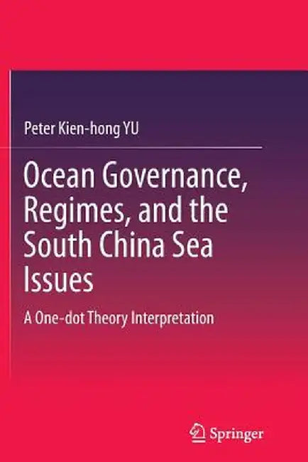Ocean Governance, Regimes, and the South China Sea Issues: A One-Dot Theory Interpretation by Peter Kien-Hong Yu