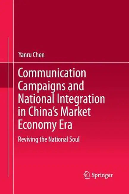 Communication Campaigns and National Integration in China's Market Economy Era: Reviving the National Soul by Yanru Chen