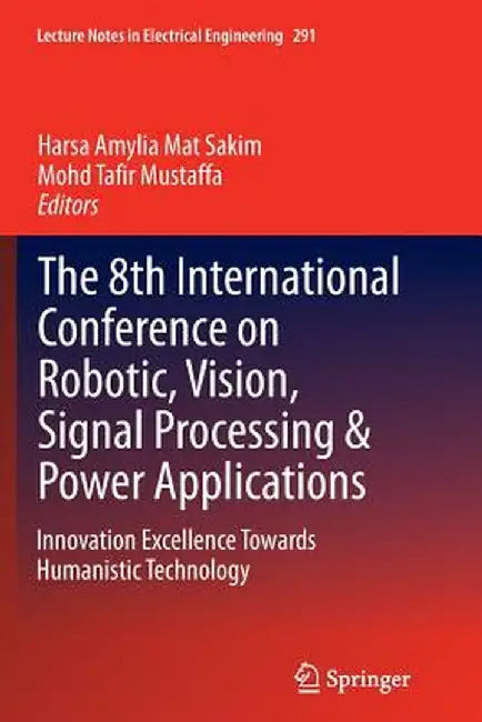 The 8th International Conference on Robotic, Vision, Signal Processing & Power Applications: Innovation Excellence Towards Humanistic Technology by Harsa Amylia Mat Sakim