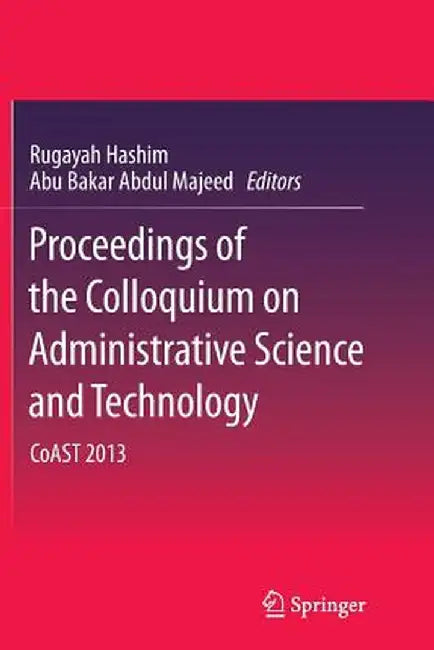 Proceedings of the Colloquium on Administrative Science and Technology: Coast 2013 by Rugayah Hashim