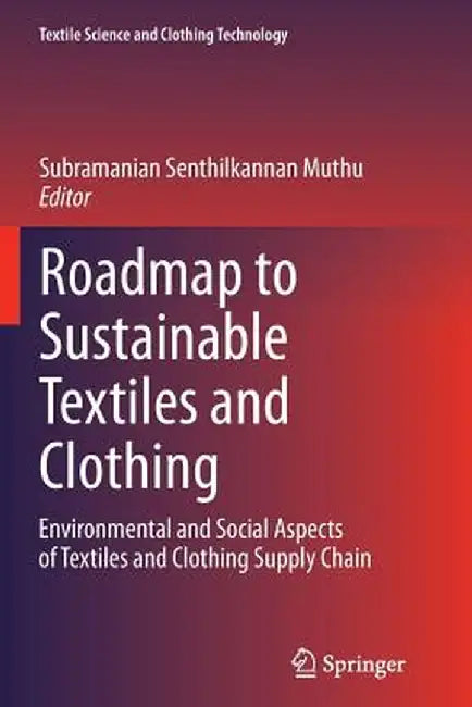 Roadmap to Sustainable Textiles and Clothing: Environmental and Social Aspects of Textiles and Clothing Supply Chain by Subramanian Senthilkannan Muthu