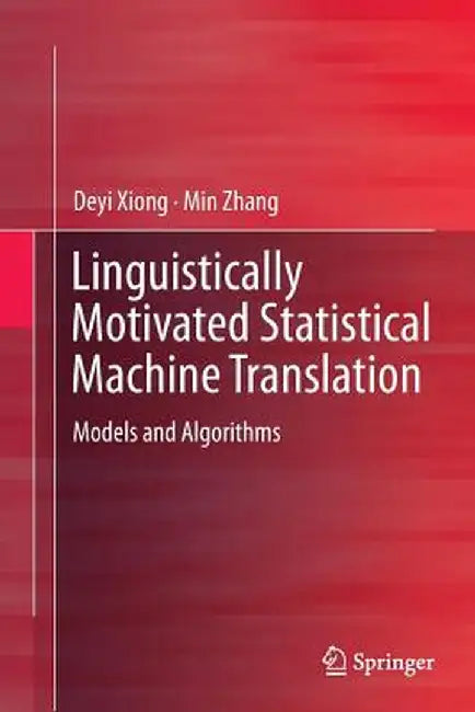 Linguistically Motivated Statistical Machine Translation: Models and Algorithms by Deyi Xiong