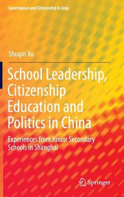 School Leadership, Citizenship Education and Politics in China: Experiences from Junior Secondary Schools in Shanghai by Shuqin Xu