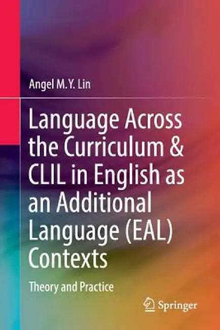 Language Across the Curriculum & CLIL in English as an Additional Language (Eal) Contexts: Theory and Practice by Angel M. y. Lin