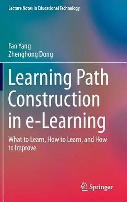 Learning Path Construction in E-Learning: What to Learn, How to Learn, and How to Improve by Fan Yang