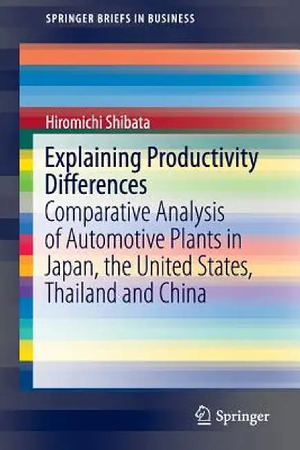 Explaining Productivity Differences: Comparative Analysis of Automotive Plants in Japan, the United States, Thailand and China by Hiromichi Shibata