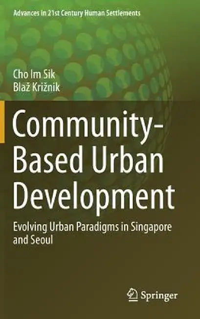 Community-Based Urban Development: Evolving Urban Paradigms in Singapore and Seoul by Im Sik Cho
