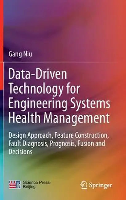 Data-Driven Technology for Engineering Systems Health Management: Design Approach, Feature Construction, Fault Diagnosis, Prognosis, Fusion and Decisi by Gang Niu