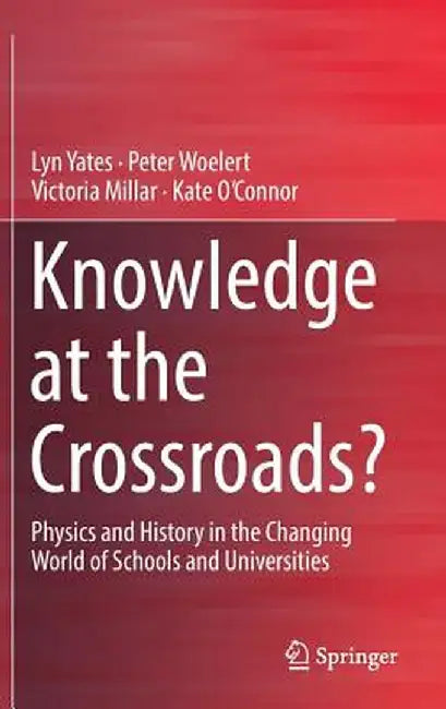 Knowledge at the Crossroads?: Physics and History in the Changing World of Schools and Universities by Lyn Yates