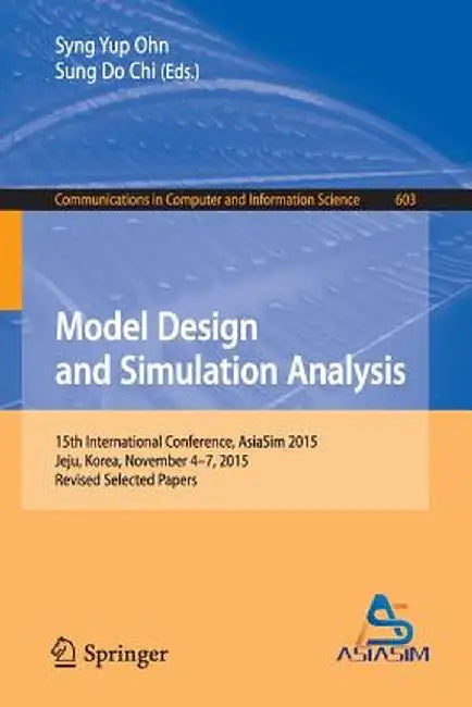 Model Design and Simulation Analysis: 15th International Conference, Asiasim 2015, Jeju, Korea, November 4-7, 2015, Revised Selected Papers by Syng Yup Ohn