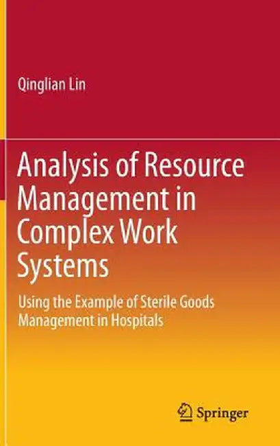 Analysis of Resource Management in Complex Work Systems: Using the Example of Sterile Goods Management in Hospitals by Qinglian Lin