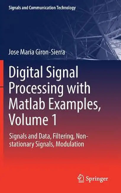 Digital Signal Processing with MATLAB Examples, Volume 1: Signals and Data, Filtering, Non-Stationary Signals, Modulation by Jose Maria Giron-Sierra