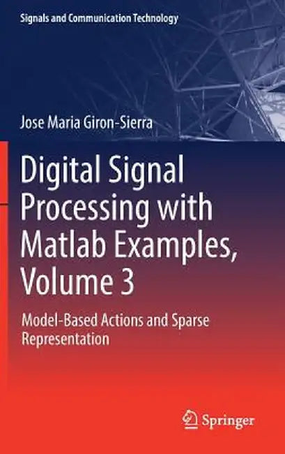 Digital Signal Processing with MATLAB Examples, Volume 3: Model-Based Actions and Sparse Representation by Jose Maria Giron-Sierra