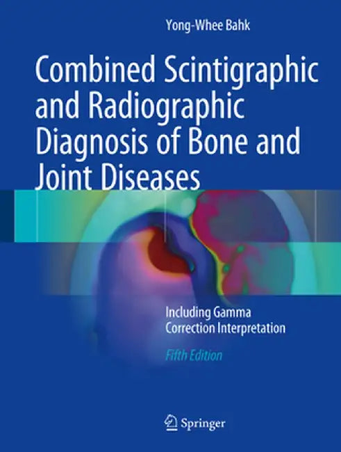 Combined Scintigraphic and Radiographic Diagnosis of Bone and Joint Diseases: Including Gamma Correction Interpretation by Yong-Whee Bahk