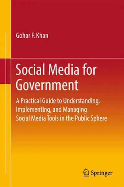 Social Media for Government: A Practical Guide to Understanding, Implementing, and Managing Social Media Tools in the Public Sphere by Gohar F. Khan