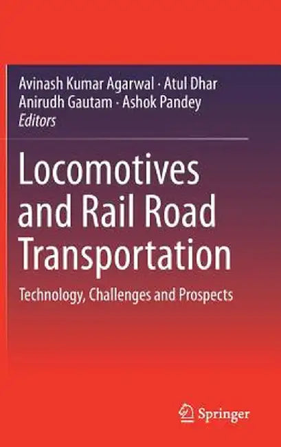 Locomotives and Rail Road Transportation: Technology, Challenges and Prospects by Avinash Kumar Agarwal