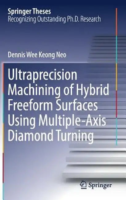 Ultraprecision Machining of Hybrid Freeform Surfaces Using Multiple-Axis Diamond Turning by Dennis Wee Keong Neo