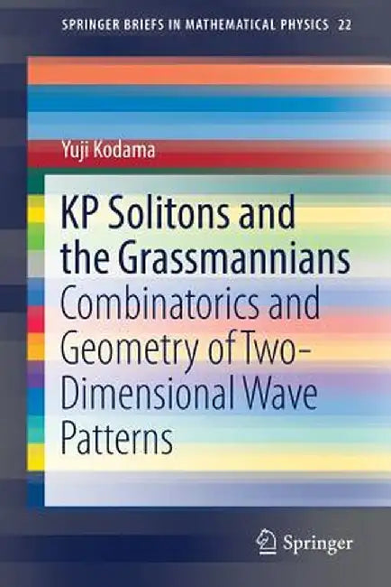 Kp Solitons and the Grassmannians: Combinatorics and Geometry of Two-Dimensional Wave Patterns by Yuji Kodama
