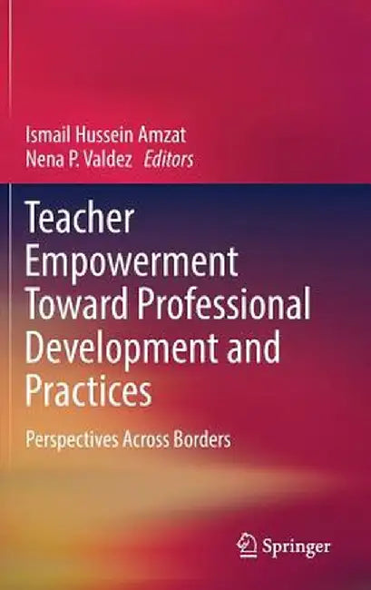 Teacher Empowerment Toward Professional Development and Practices: Perspectives Across Borders by Ismail Hussein Amzat