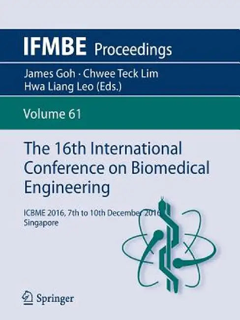 The 16th International Conference on Biomedical Engineering: Icbme 2016, 7th to 10th December 2016, Singapore by James Goh