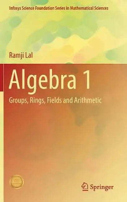 Algebra 1: Groups, Rings, Fields and Arithmetic by Ramji Lal
