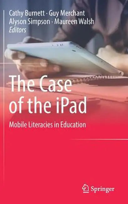 The Case of the iPad: Mobile Literacies in Education by Cathy Burnett