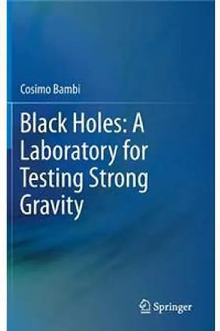 Black Holes: A Laboratory for Testing Strong Gravity by Cosimo Bambi