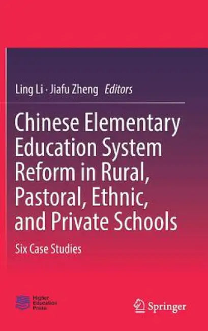 Chinese Elementary Education System Reform in Rural, Pastoral, Ethnic, and Private Schools: Six Case Studies by Ling Li