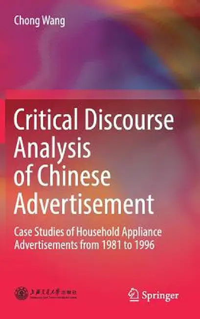 Critical Discourse Analysis of Chinese Advertisement: Case Studies of Household Appliance Advertisements from 1981 to 1996 by Chong Wang