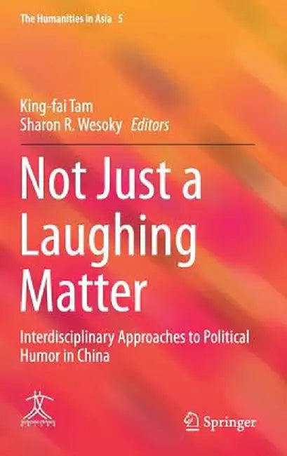 Not Just a Laughing Matter: Interdisciplinary Approaches to Political Humor in China by King-Fai Tam