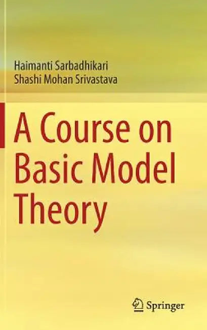 A Course on Basic Model Theory: by Haimanti Sarbadhikari; Shashi Mohan Srivastava