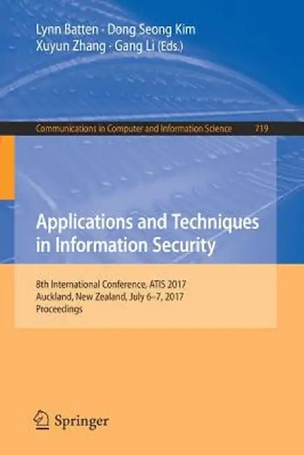 Applications and Techniques in Information Security: 8th International Conference, Atis 2017, Auckland, New Zealand, July 6-7, 2017, Proceedings by Lynn Batten