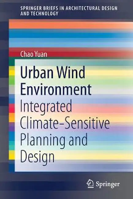 Urban Wind Environment: Integrated Climate-Sensitive Planning and Design by Chao Yuan