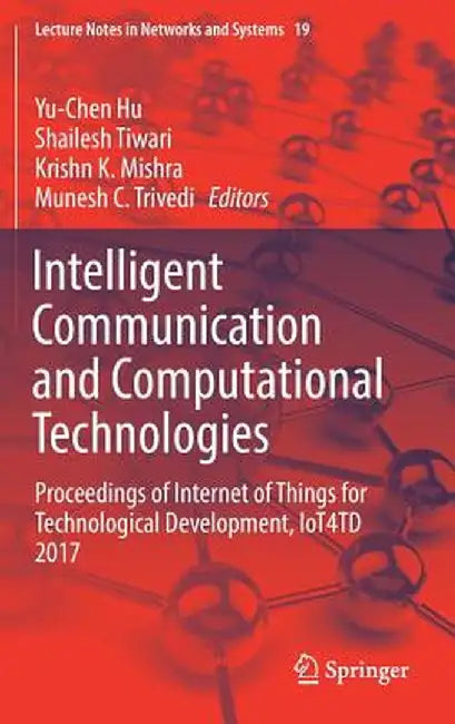 Intelligent Communication and Computational Technologies: Proceedings of Internet of Things for Technological Development, Iot4td 2017 by Yu-Chen Hu