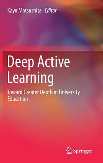 Deep Active Learning: Toward Greater Depth in University Education by Kayo Matsushita