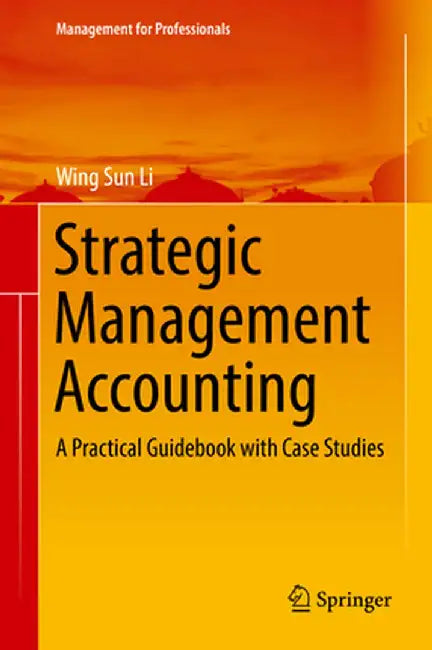 Strategic Management Accounting: A Practical Guidebook with Case Studies by Wing Sun Li
