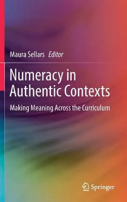 Numeracy in Authentic Contexts: Making Meaning Across the Curriculum by Maura Sellars