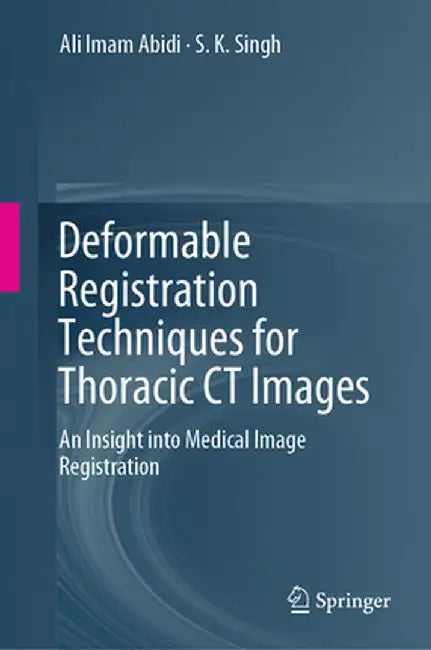 Deformable Registration Techniques for Thoracic CT Images: An Insight Into Medical Image Registration by Ali Imam Abidi