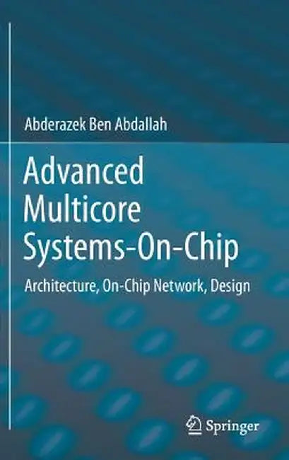 Advanced Multicore Systems-On-Chip: Architecture, On-Chip Network, Design by Abderazek Ben Abdallah