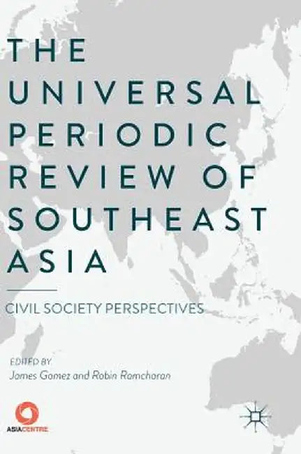 The Universal Periodic Review of Southeast Asia: Civil Society Perspectives by James Gomez