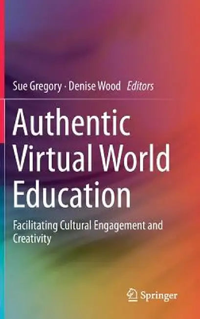 Authentic Virtual World Education: Facilitating Cultural Engagement and Creativity by Sue Gregory