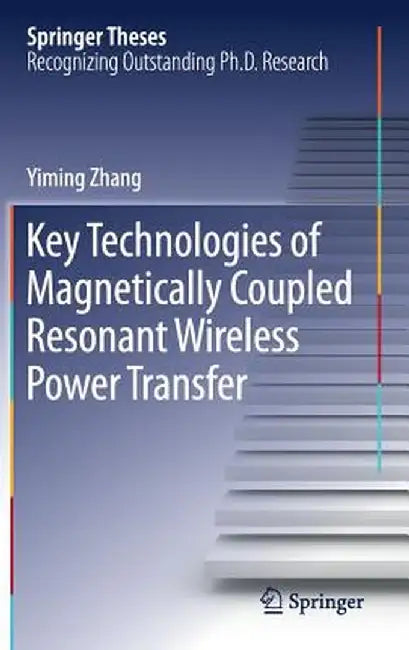 Key Technologies of Magnetically-Coupled Resonant Wireless Power Transfer by Yiming Zhang