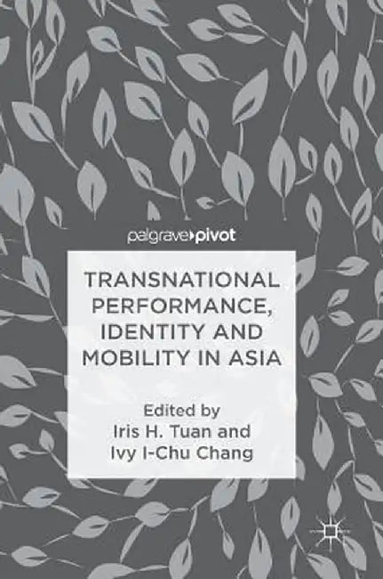 Transnational Performance, Identity and Mobility in Asia by Iris H. Tuan
