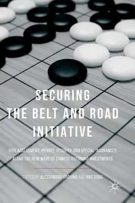 Securing the Belt and Road Initiative: Risk Assessment, Private Security and Special Insurances Along the New Wave of Chinese Outbound Investments by Alessandro Arduino