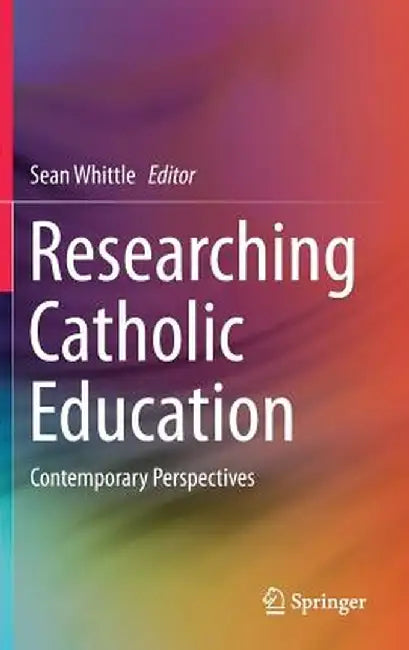 Researching Catholic Education: Contemporary Perspectives by Sean Whittle