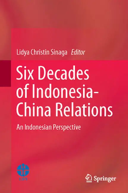 Six Decades of Indonesia-China Relations: An Indonesian Perspective by Lidya Christin Sinaga