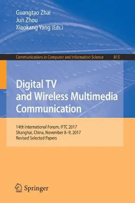 Digital TV and Wireless Multimedia Communication: 14th International Forum, Iftc 2017, Shanghai, China, November 8-9, 2017, Revised Selected Papers by Guangtao Zhai