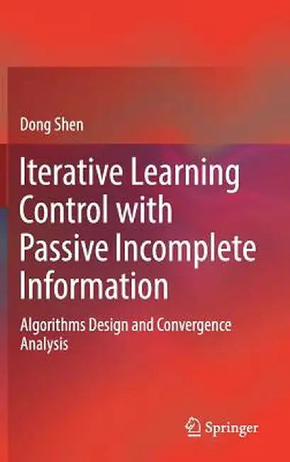 Iterative Learning Control with Passive Incomplete Information: Algorithms Design and Convergence Analysis by Dong Shen