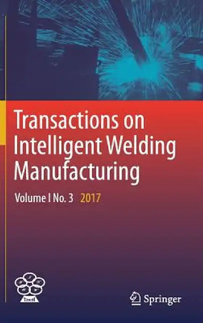 Transactions on Intelligent Welding Manufacturing: Volume I No. 3 2017 by Shanben Chen